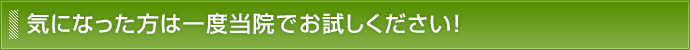 気になった方は一度当院でお試しください!