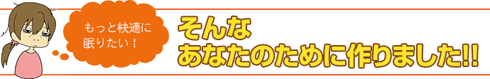もっと快適に眠りたい!そんなあなたのために作りました。