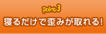 point3 寝るだけで歪みが取れる!