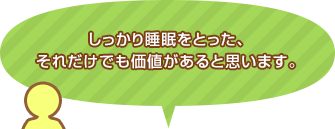 しっかり睡眠をとった、それだけでも価値があると思います。