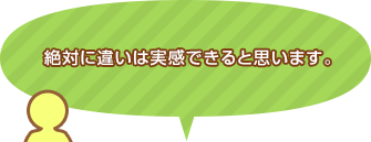 絶対に違いは実感できると思います。
