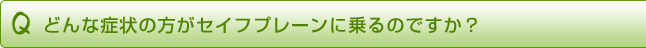 どんな症状の方がセイフプレーンに乗るのですか?