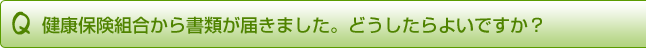 健康保険組合から書類が届きました。どうしたらよいですか?