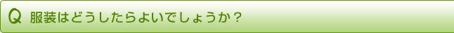 服装はどうしたらよいでしょうか?