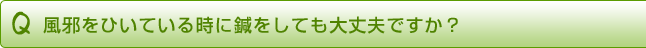 風邪をひいている時に鍼をしても大丈夫ですか?