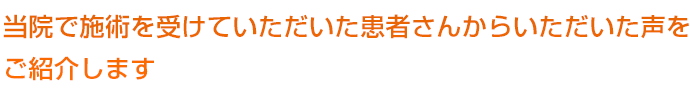 ���@�Ŏ{�p���󂯂Ă������������҂��񂩂炢���������������Љ�܂��B